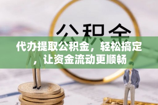 尖山代办提取公积金，轻松搞定，让资金流动更顺畅