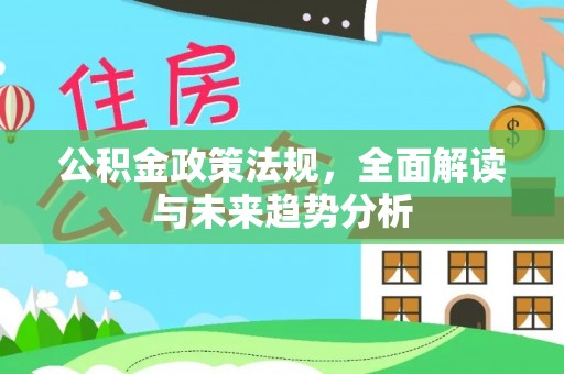 尖山公积金政策法规，全面解读与未来趋势分析