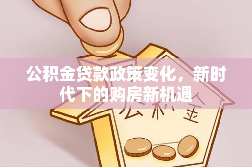 尖山公积金贷款政策变化，新时代下的购房新机遇