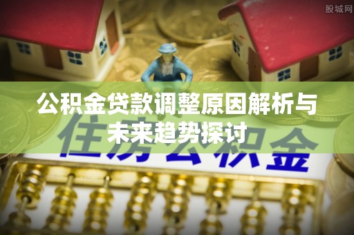 尖山公积金贷款调整原因解析与未来趋势探讨