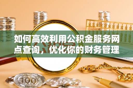 尖山如何高效利用公积金服务网点查询，优化你的财务管理