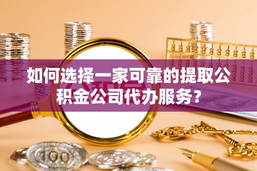 尖山如何选择一家可靠的提取公积金公司代办服务？