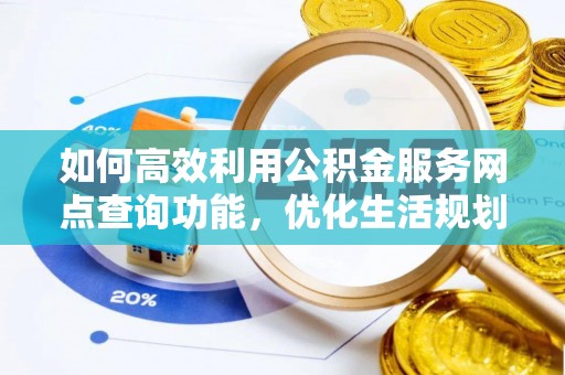 尖山如何高效利用公积金服务网点查询功能，优化生活规划