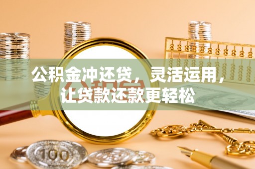 尖山公积金冲还贷，灵活运用，让贷款还款更轻松