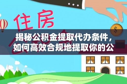 尖山揭秘公积金提取代办条件，如何高效合规地提取你的公积金