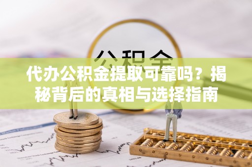 尖山代办公积金提取可靠吗？揭秘背后的真相与选择指南