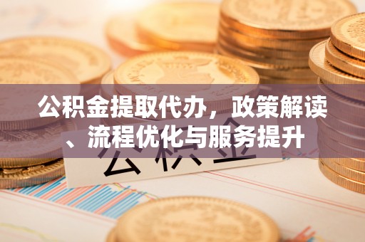 尖山公积金提取代办，政策解读、流程优化与服务提升