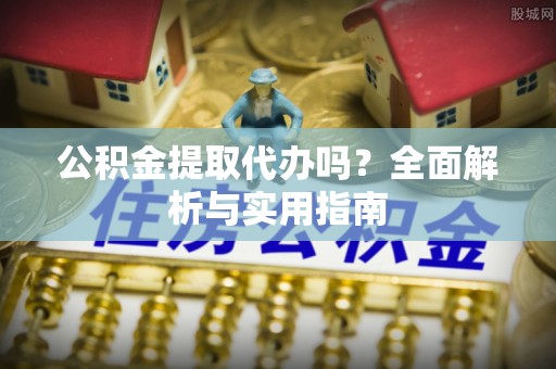 尖山公积金提取代办吗？全面解析与实用指南
