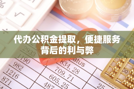 尖山代办公积金提取，便捷服务背后的利与弊
