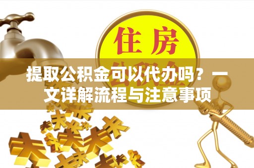 尖山提取公积金可以代办吗？一文详解流程与注意事项