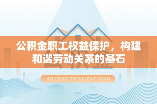 尖山公积金职工权益保护，构建和谐劳动关系的基石