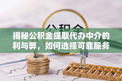尖山揭秘公积金提取代办中介的利与弊，如何选择可靠服务？