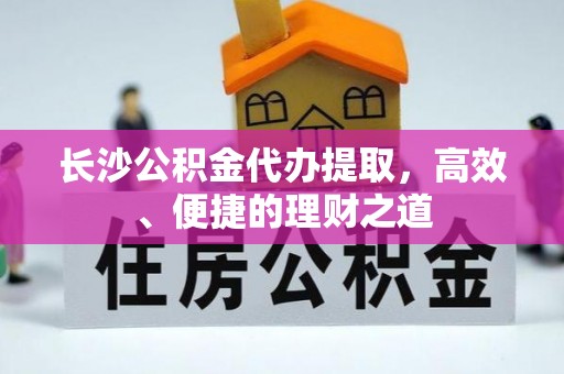 尖山长沙公积金代办提取，高效、便捷的理财之道
