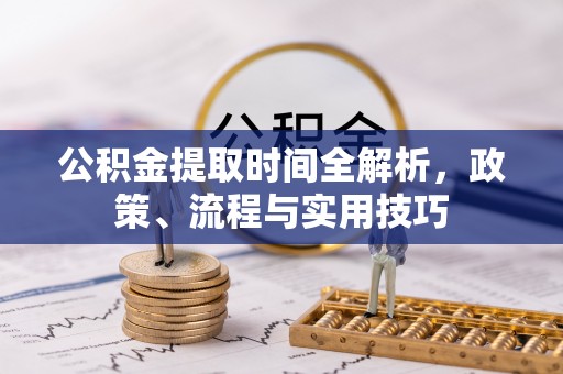 尖山公积金提取时间全解析，政策、流程与实用技巧