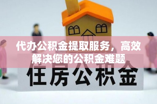 尖山代办公积金提取服务，高效解决您的公积金难题