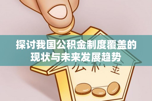 尖山探讨我国公积金制度覆盖的现状与未来发展趋势