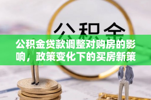 尖山公积金贷款调整对购房的影响，政策变化下的买房新策略