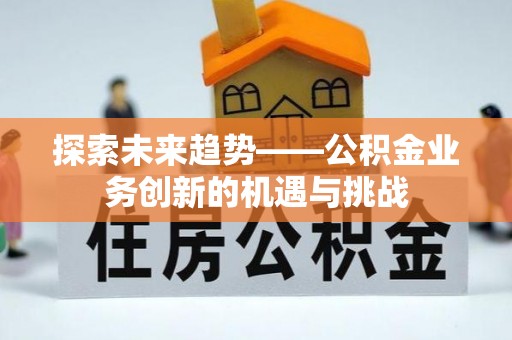 尖山探索未来趋势——公积金业务创新的机遇与挑战