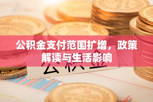 尖山公积金支付范围扩增，政策解读与生活影响