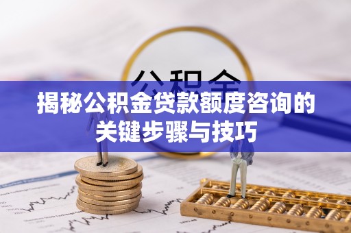 尖山揭秘公积金贷款额度咨询的关键步骤与技巧