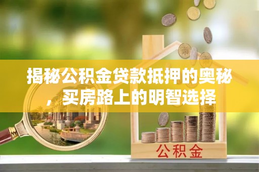 尖山揭秘公积金贷款抵押的奥秘，买房路上的明智选择