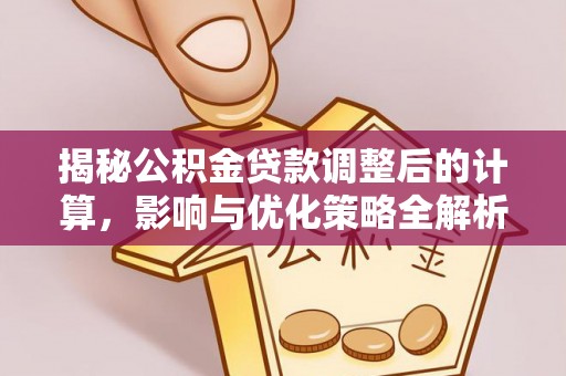尖山揭秘公积金贷款调整后的计算，影响与优化策略全解析