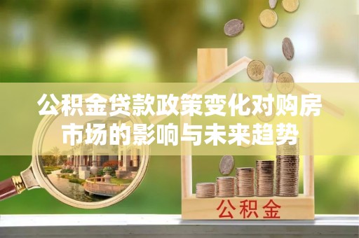 尖山公积金贷款政策变化对购房市场的影响与未来趋势