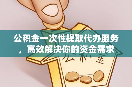 尖山公积金一次性提取代办服务，高效解决你的资金需求