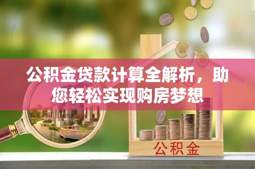 尖山公积金贷款计算全解析，助您轻松实现购房梦想