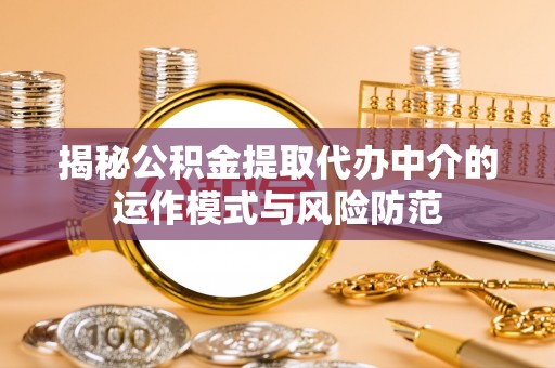 尖山揭秘公积金提取代办中介的运作模式与风险防范