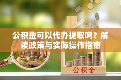 尖山公积金可以代办提取吗？解读政策与实际操作指南