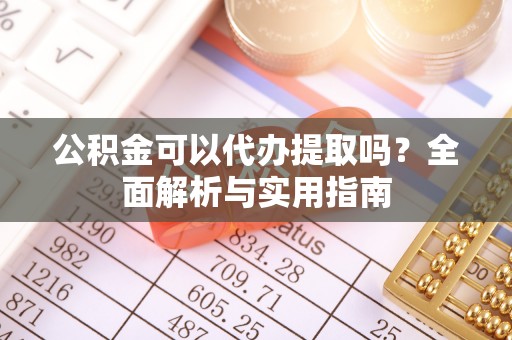 尖山公积金可以代办提取吗？全面解析与实用指南