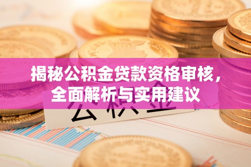 尖山揭秘公积金贷款资格审核，全面解析与实用建议