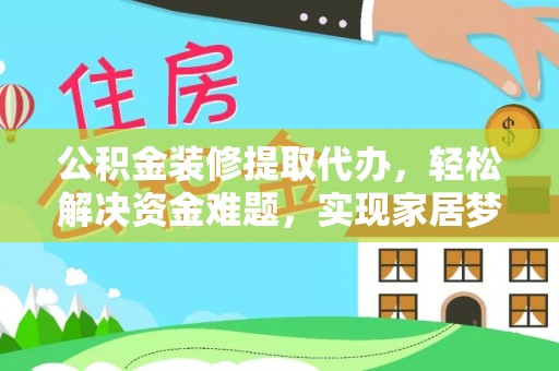 尖山公积金装修提取代办，轻松解决资金难题，实现家居梦想