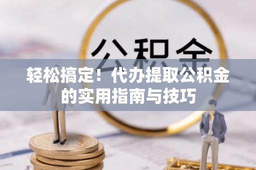 尖山轻松搞定！代办提取公积金的实用指南与技巧