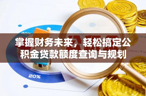 尖山掌握财务未来，轻松搞定公积金贷款额度查询与规划