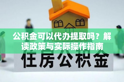尖山公积金可以代办提取吗？解读政策与实际操作指南