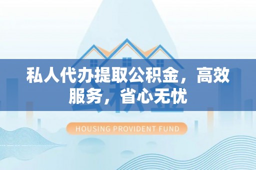尖山私人代办提取公积金，高效服务，省心无忧