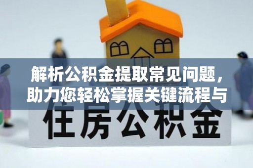 尖山解析公积金提取常见问题，助力您轻松掌握关键流程与技巧