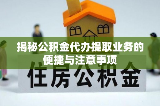 尖山揭秘公积金代办提取业务的便捷与注意事项
