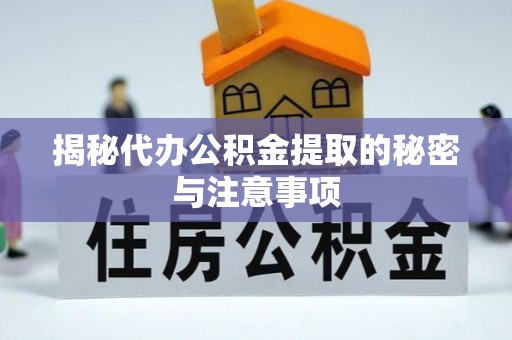 尖山揭秘代办公积金提取的秘密与注意事项