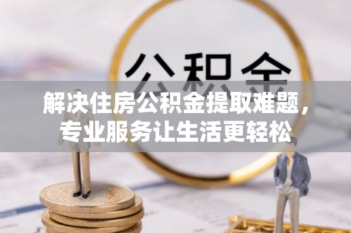 尖山解决住房公积金提取难题，专业服务让生活更轻松