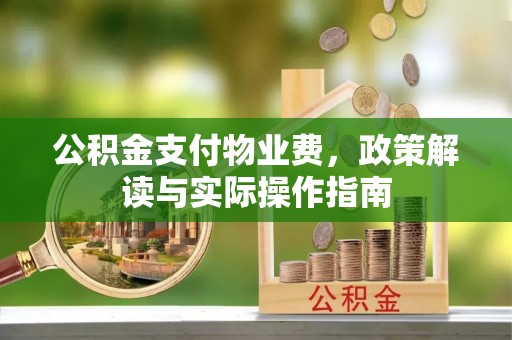 尖山公积金支付物业费，政策解读与实际操作指南