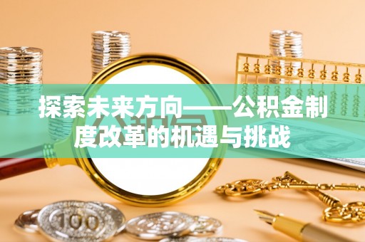 尖山探索未来方向——公积金制度改革的机遇与挑战