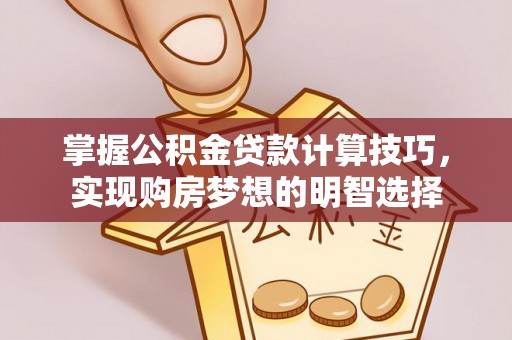 尖山掌握公积金贷款计算技巧，实现购房梦想的明智选择