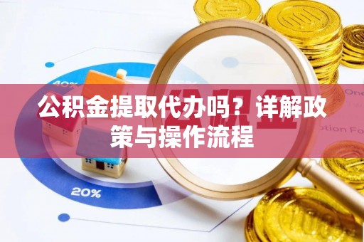 尖山公积金提取代办吗？详解政策与操作流程