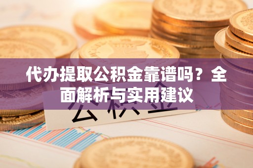 尖山代办提取公积金靠谱吗？全面解析与实用建议