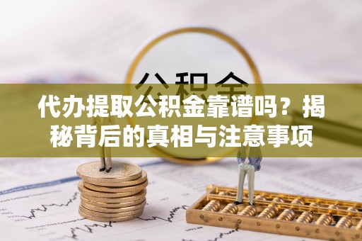 尖山代办提取公积金靠谱吗？揭秘背后的真相与注意事项