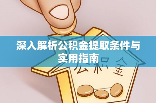 尖山深入解析公积金提取条件与实用指南