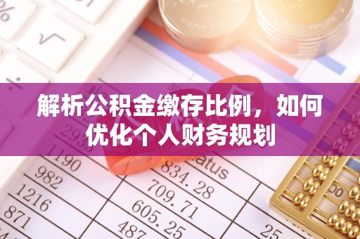 尖山解析公积金缴存比例，如何优化个人财务规划
